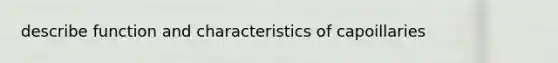 describe function and characteristics of capoillaries