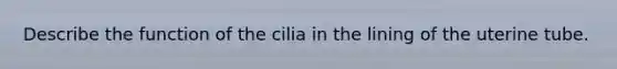 Describe the function of the cilia in the lining of the uterine tube.