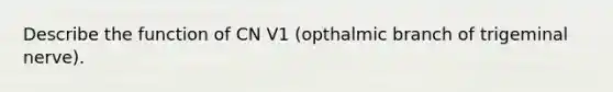 Describe the function of CN V1 (opthalmic branch of trigeminal nerve).