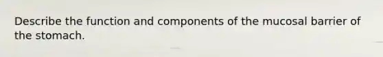 Describe the function and components of the mucosal barrier of <a href='https://www.questionai.com/knowledge/kLccSGjkt8-the-stomach' class='anchor-knowledge'>the stomach</a>.