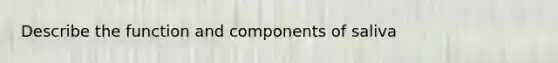 Describe the function and components of saliva