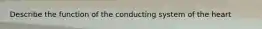 Describe the function of the conducting system of the heart