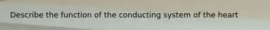 Describe the function of the conducting system of the heart