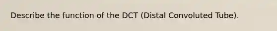 Describe the function of the DCT (Distal Convoluted Tube).