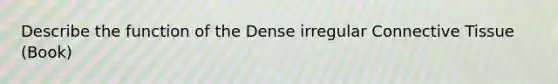 Describe the function of the Dense irregular Connective Tissue (Book)