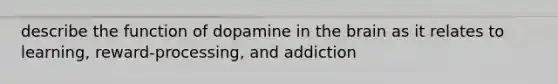 describe the function of dopamine in the brain as it relates to learning, reward-processing, and addiction