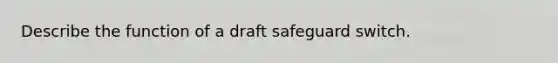 Describe the function of a draft safeguard switch.