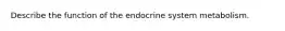 Describe the function of the endocrine system metabolism.