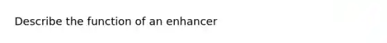 Describe the function of an enhancer