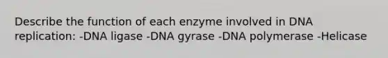 Describe the function of each enzyme involved in <a href='https://www.questionai.com/knowledge/kofV2VQU2J-dna-replication' class='anchor-knowledge'>dna replication</a>: -DNA ligase -DNA gyrase -DNA polymerase -Helicase