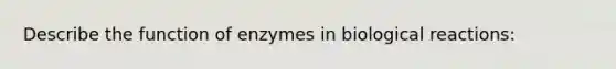 Describe the function of enzymes in biological reactions: