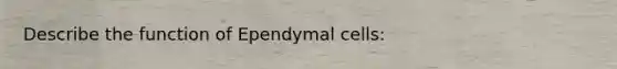 Describe the function of Ependymal cells: