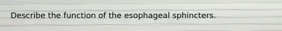 Describe the function of the esophageal sphincters.