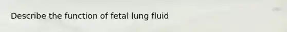 Describe the function of fetal lung fluid