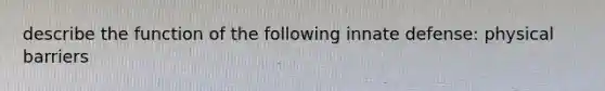 describe the function of the following innate defense: physical barriers