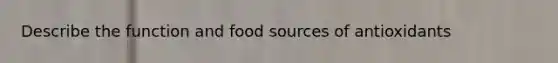 Describe the function and food sources of antioxidants