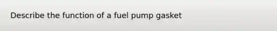 Describe the function of a fuel pump gasket