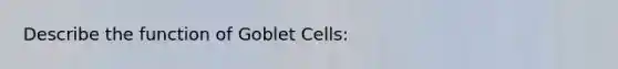 Describe the function of Goblet Cells: