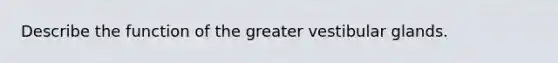 Describe the function of the greater vestibular glands.