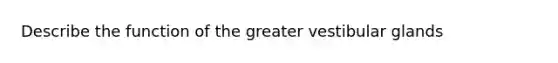 Describe the function of the greater vestibular glands