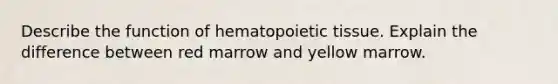 Describe the function of hematopoietic tissue. Explain the difference between red marrow and yellow marrow.