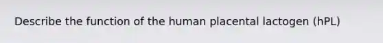 Describe the function of the human placental lactogen (hPL)