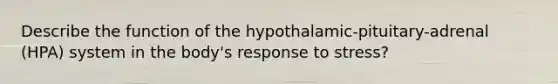 Describe the function of the hypothalamic-pituitary-adrenal (HPA) system in the body's response to stress?