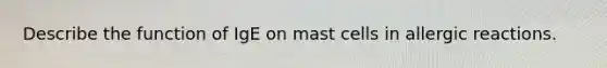 Describe the function of IgE on mast cells in allergic reactions.
