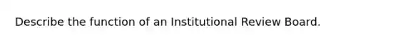 Describe the function of an Institutional Review Board.