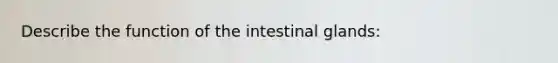 Describe the function of the intestinal glands: