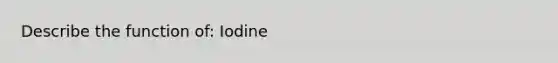 Describe the function of: Iodine