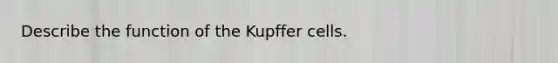 Describe the function of the Kupffer cells.