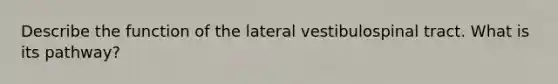 Describe the function of the lateral vestibulospinal tract. What is its pathway?