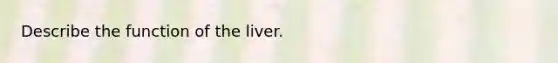 Describe the function of the liver.