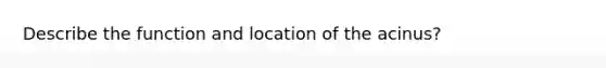 Describe the function and location of the acinus?