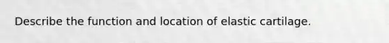 Describe the function and location of elastic cartilage.