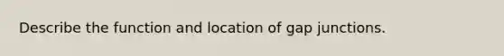 Describe the function and location of gap junctions.