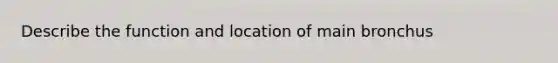 Describe the function and location of main bronchus