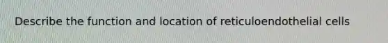 Describe the function and location of reticuloendothelial cells
