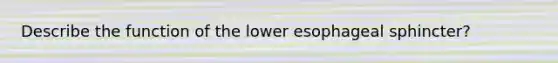 Describe the function of the lower esophageal sphincter?
