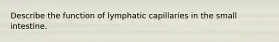 Describe the function of lymphatic capillaries in the small intestine.