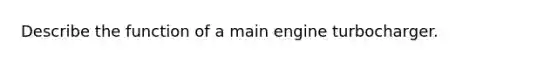 Describe the function of a main engine turbocharger.