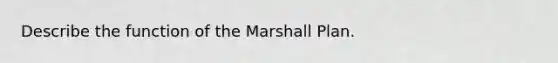 Describe the function of the Marshall Plan.