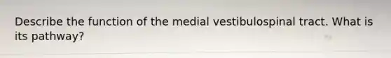 Describe the function of the medial vestibulospinal tract. What is its pathway?