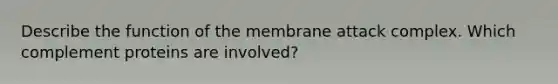 Describe the function of the membrane attack complex. Which complement proteins are involved?