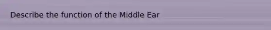 Describe the function of the Middle Ear