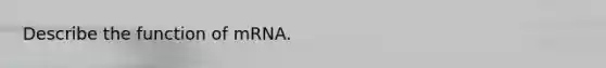 Describe the function of mRNA.