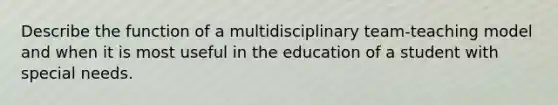 Describe the function of a multidisciplinary team-teaching model and when it is most useful in the education of a student with special needs.