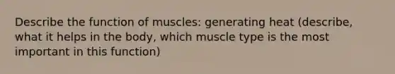 Describe the function of muscles: generating heat (describe, what it helps in the body, which muscle type is the most important in this function)