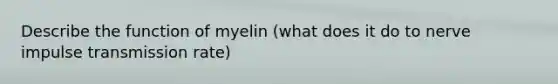 Describe the function of myelin (what does it do to nerve impulse transmission rate)